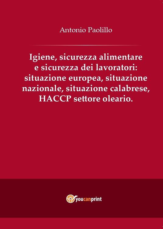 Igiene, sicurezza alimentare e sicurezza dei lavoratori: situazione europea, situazione nazionale, situazione calabrese, HACCP settore oleario - Antonio Paolillo - copertina