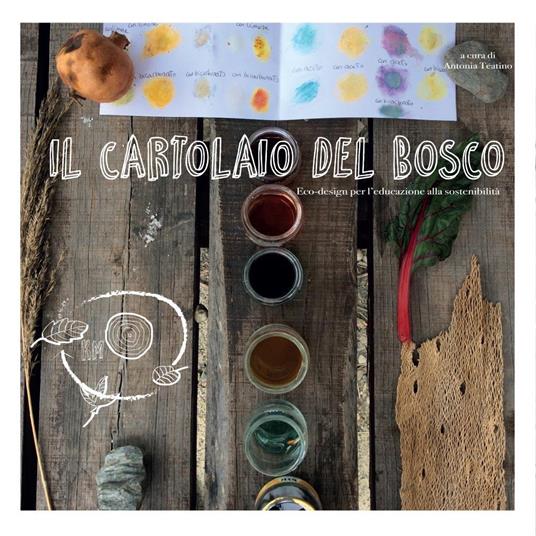 Il cartolaio del bosco. Ecodesign per l'educazione alla sostenibilità - Antonia Santina Teatino - copertina