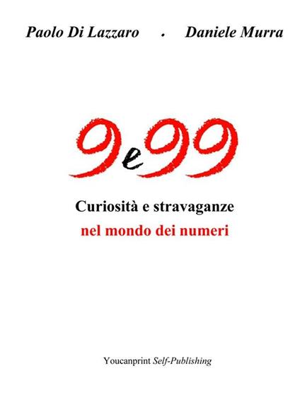 9 e 99. Curiosità e stravaganze nel mondo dei numeri - Paolo Di Lazzaro,Daniele Murra - ebook