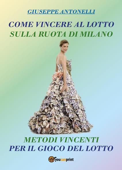 Come vincere al lotto sulla ruota di Milano. Metodi vincenti per il gioco del lotto - Giuseppe Antonelli - copertina