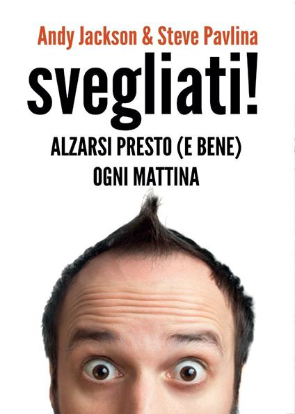 Svegliati! Svegliarsi presto (e bene) ogni mattina - Andy Jackson,Steve Pavlina - copertina