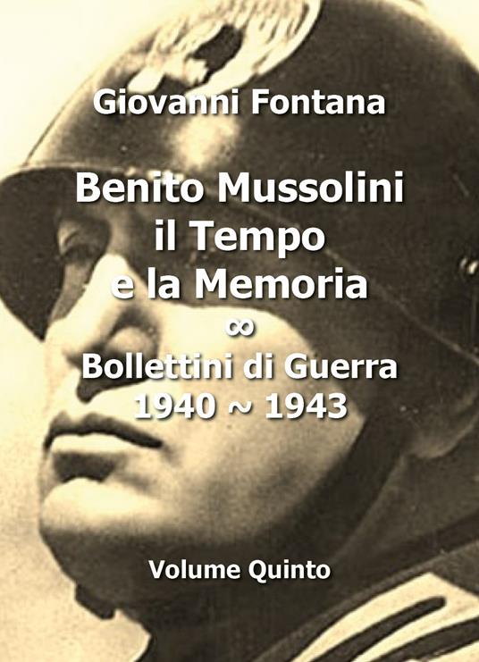 Benito Mussolini. Il tempo e la memoria. Bollettini di guerra (1940-1943). Vol. 5 - Giovanni Fontana - copertina