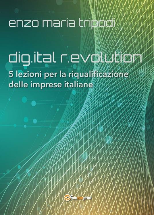 Dig.ital r.evolution. 5 lezioni per la riqualificazione delle imprese italiane - Enzo Maria Tripodi - copertina