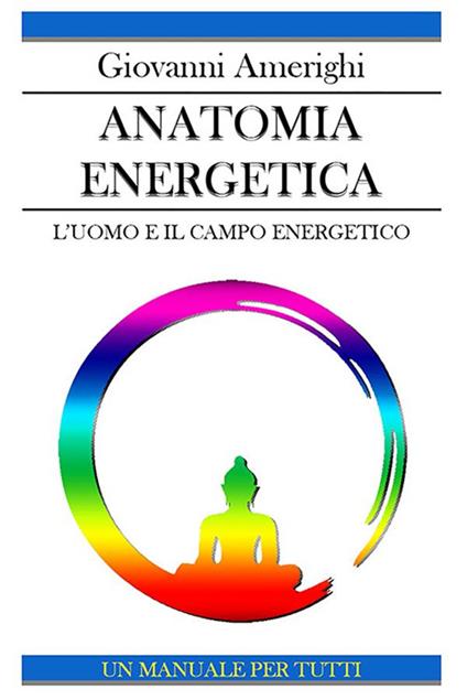 Anatomia energetica. L'uomo e il campo energetico - Giovanni Amerighi - ebook
