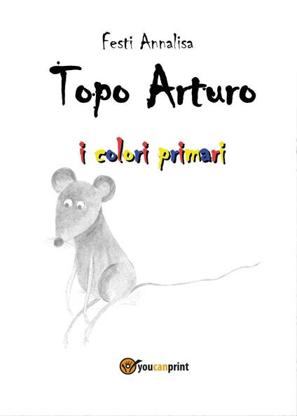 Topo Arturo. I colori primari - Annalisa Festi - copertina