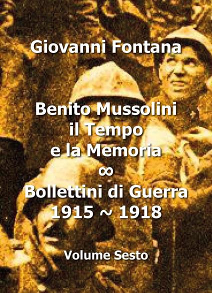 Benito Mussolini. Il tempo e la memoria. Bollettini di guerra (1915-1918). Vol. 6 - Giovanni Fontana - copertina