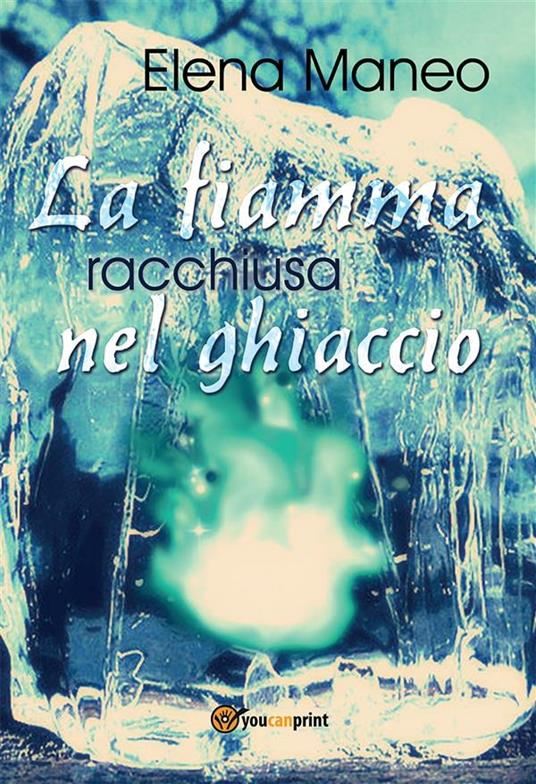 La fiamma racchiusa nel ghiaccio - Elena Maneo - ebook