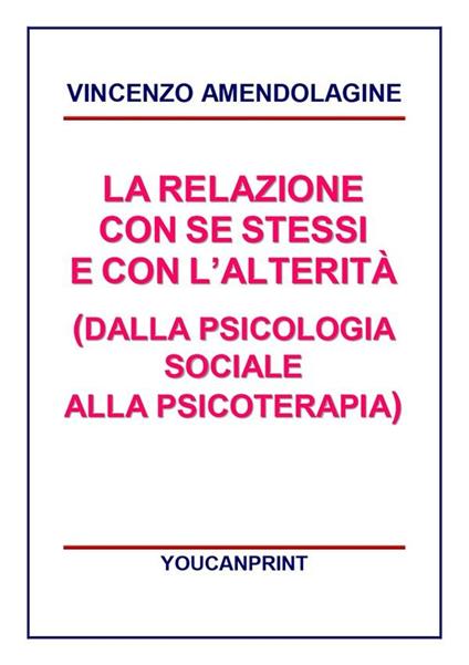 La relazione con se stessi e con l'alterità (dalla psicologia sociale alla psicoterapia) - Vincenzo Amendolagine - ebook