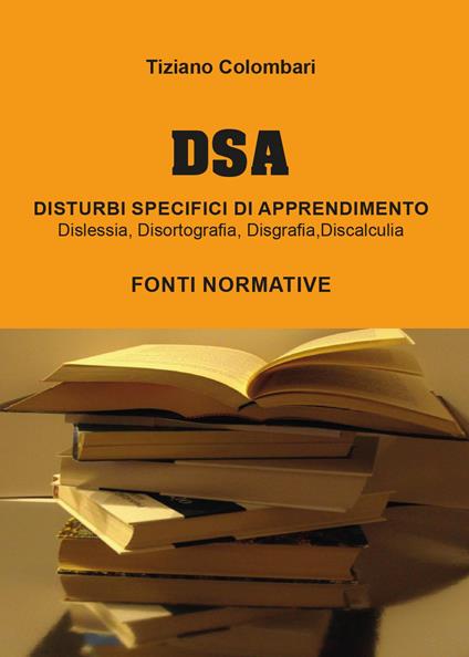 DSA Disturbi Specifici di Apprendimento. Dislessia, disortografia, disgrafia, discalculia. Fonti normative - Tiziano Colombari - copertina