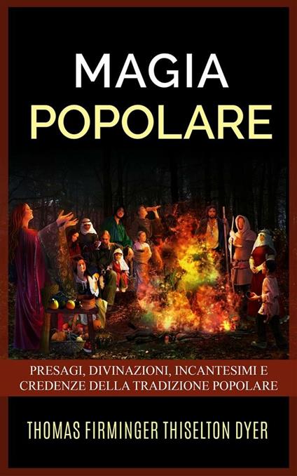 Magia popolare. Presagi, divinazioni, incantesimi e credenze della tradizione popolare - Thomas Firminger Thiselton-Dyer - ebook