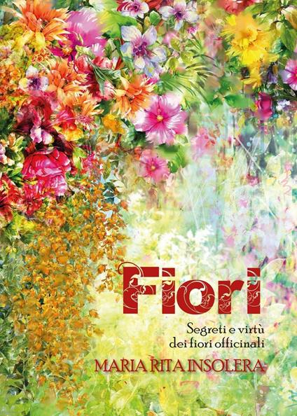 Fiori. Segreti e virtù dei fiori officinali - Maria Rita Insolera - copertina