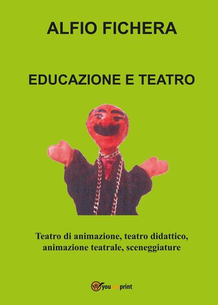 Educazione e teatro. Teatro di animazione, teatro didattico, animazione teatrale, sceneggiature - Alfio Fichera - copertina