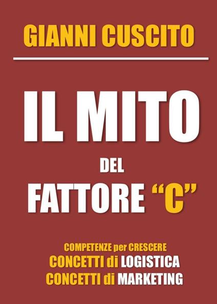Il mito del fattore "C". Concetti di logistica e marketing - Gianni Cuscito - copertina