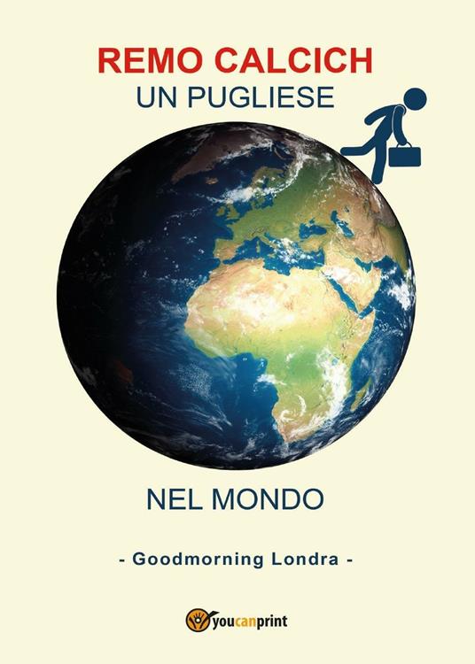 Un pugliese nel mondo. Goodmorning Londra - Remo Calcich - copertina