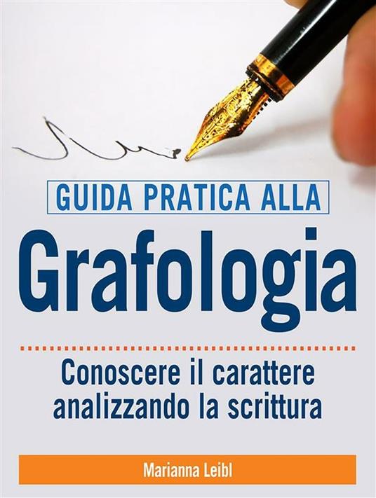 Guida pratica alla grafologia. Conoscere il carattere analizzando la scrittura - Marianna Leibl,David De Angelis - ebook