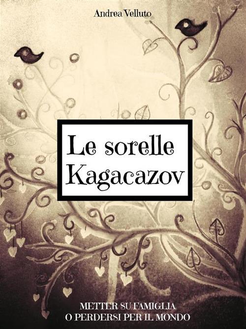Le sorelle Kagacazov. Metter su famiglia o perdersi per il mondo - Andrea Velluto - ebook