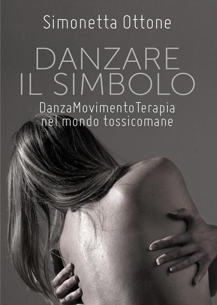 Danzare il simbolo. Danzamovimentoterapia nel mondo tossicomane - Simonetta Ottone - copertina