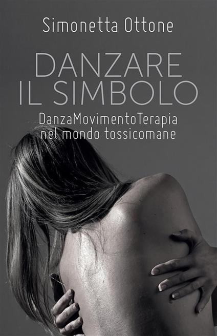 Danzare il simbolo. Danzamovimentoterapia nel mondo tossicomane - Simonetta Ottone - ebook
