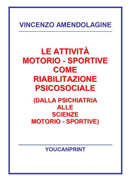 Le attività motorio-sportive come riabilitazione psicosociale (dalla psichiatria alle scienze motorio-sportive) - Vincenzo Amendolagine - copertina