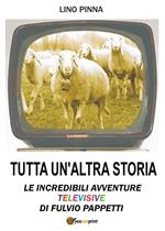 Tutta un'altra storia. Le incredibili avventure televisive di Fulvio Pappetti