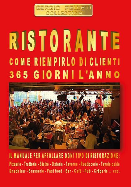 Ristorante. Come riempirlo di clienti 365 giorni l'anno - Sergio Felleti - copertina