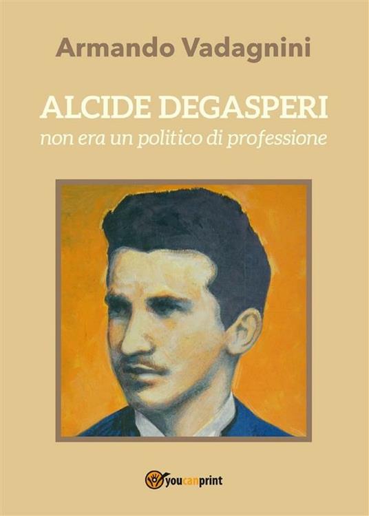 Alcide Degasperi non era un politico di professione - Armando Vadagnini - ebook
