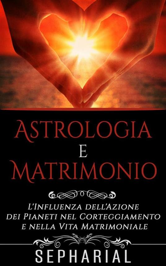 Astrologia e matrimonio. L'influenza dell'azione dei pianeti nel corteggiamento e nella vita matrimoniale - Sepharial - ebook