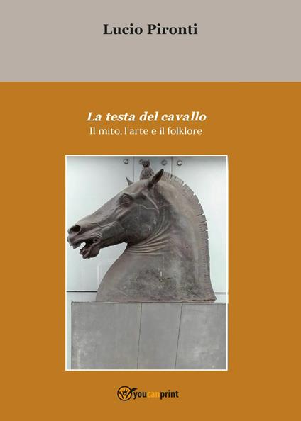 La testa del cavallo. Il mito, l'arte e il folklore - Lucio Pironti - copertina