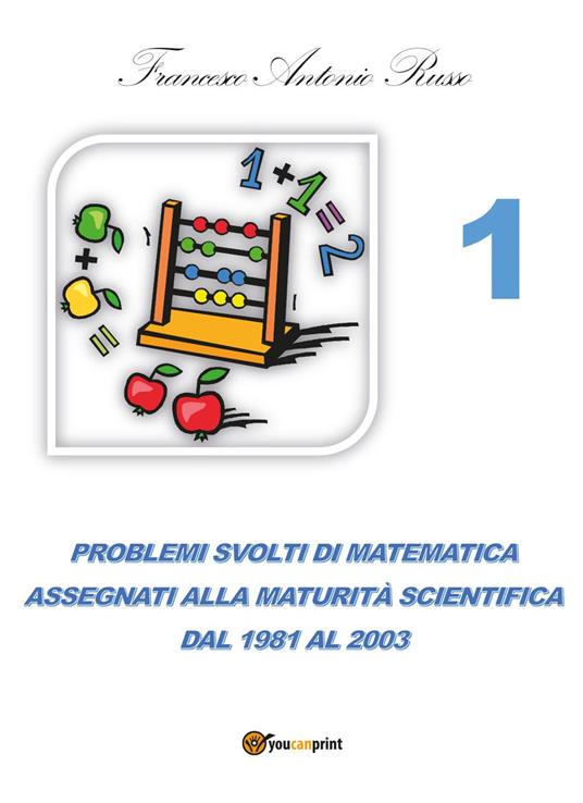 Problemi svolti di matematica assegnati alla maturità scientifica. Vol. 1: Dal 1981 al 2003. - Francesco Antonio Russo - copertina