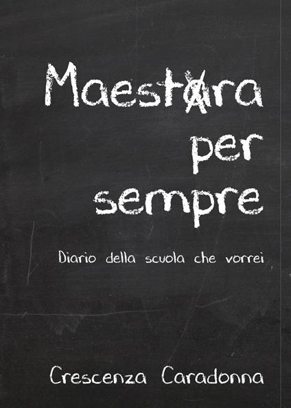Maestra per sempre. Diario della scuola che vorrei - Crescenza Caradonna - copertina