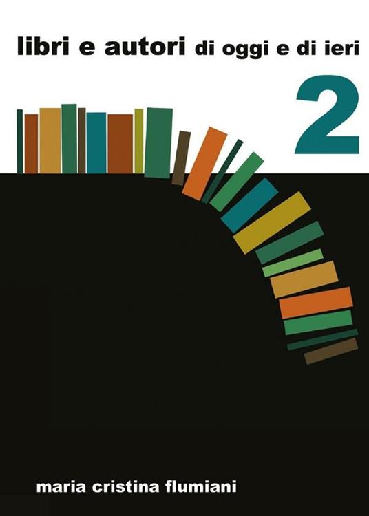 Libri e autori di oggi e di ieri. Vol. 2 - Maria Cristina Flumiani - ebook