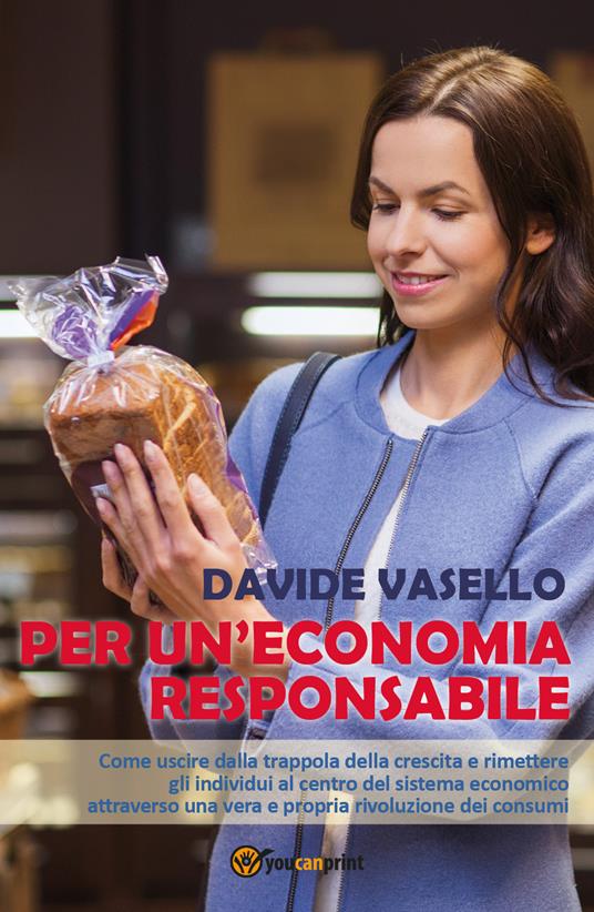 Per un'economia responsabile. Come uscire dalla trappola della crescita e rimettere gli individui al centro del sistema economico attraverso una vera e propria rivoluzione dei consumi - Davide Vasello - copertina