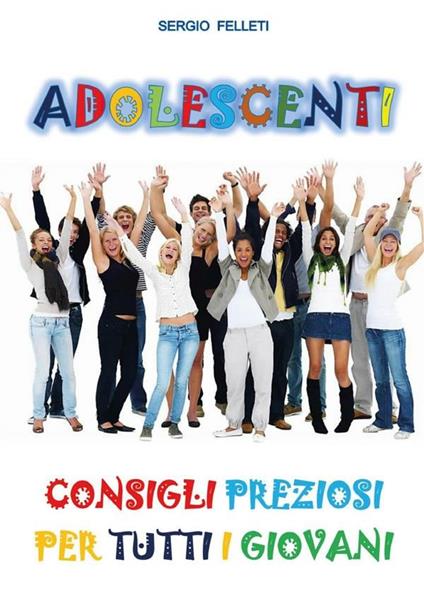 Adolescenti. Consigli preziosi per tutti i giovani - Sergio Felleti - ebook