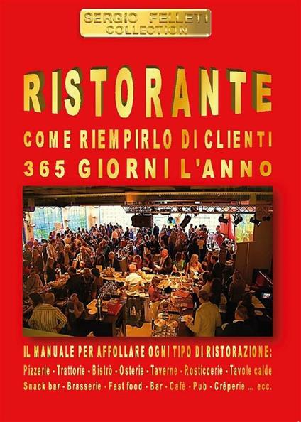 Ristorante. Come riempirlo di clienti 365 giorni l'anno - Sergio Felleti - ebook