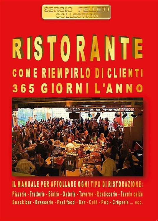 Ristorante. Come riempirlo di clienti 365 giorni l'anno - Sergio Felleti - ebook