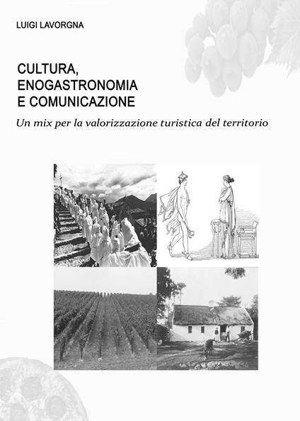 Cultura, enogastronomia e comunicazione. Un mix per la valorizzazione turistica del territorio - Luigi Lavorgna - copertina