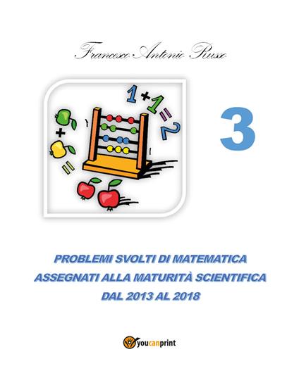 Problemi svolti di matematica assegnati alla maturità scientifica. Vol. 3: Dal 2013 al 2017. - Francesco Antonio Russo - copertina