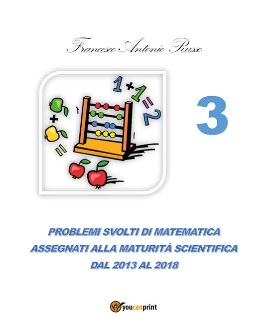 Problemi svolti di matematica assegnati alla maturità scientifica. Vol. 3: Dal 2013 al 2017. - Francesco Antonio Russo - copertina