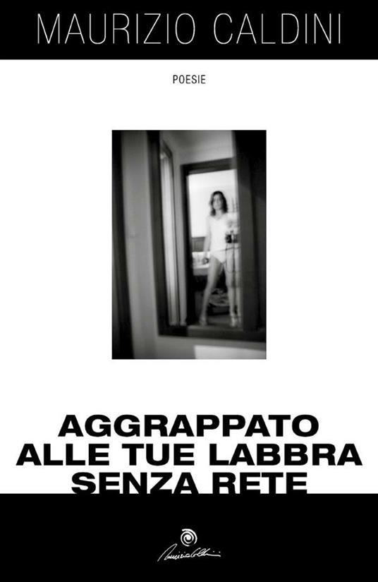 Aggrappato alle tue labbra senza rete - Maurizio Caldini - ebook