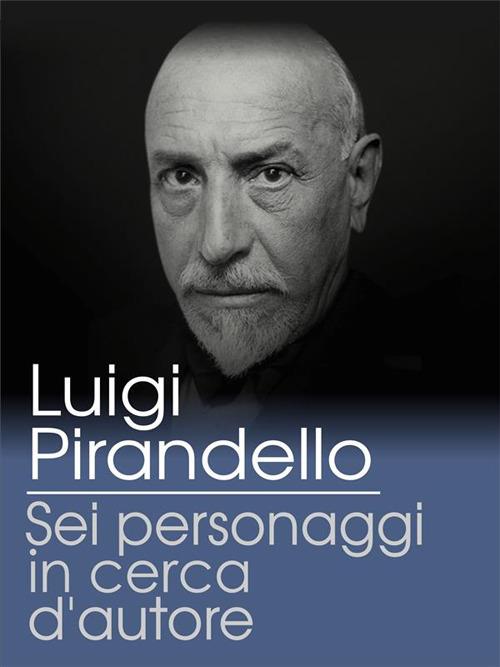 Sei personaggi in cerca d'autore - Luigi Pirandello - ebook