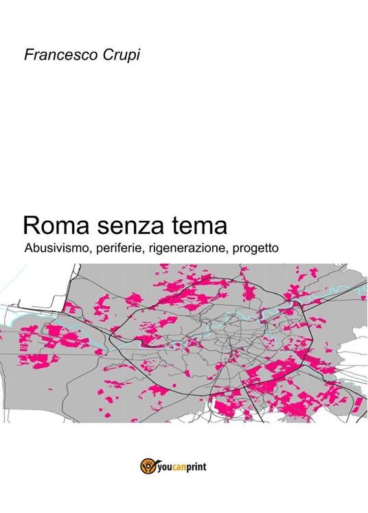Roma senza tema. Abusivismo, periferie, rigenerazione, progetto - Francesco Crupi - copertina