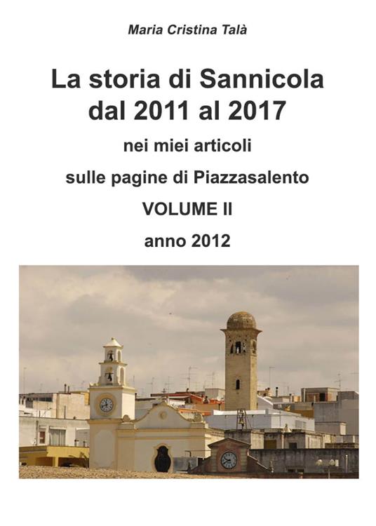 La storia di Sannicola dal 2011 al 2017 nei miei articoli sulle pagine di «Piazzasalento». Vol. 2: Anno 2012. - Maria Cristina Talà - copertina