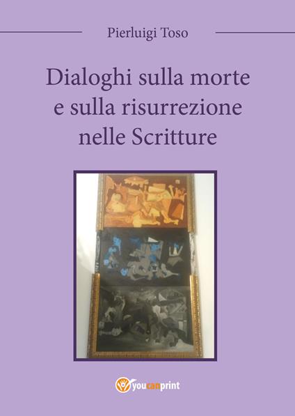 Dialoghi sulla morte e sulla risurrezione nelle Scritture - Pierluigi Toso - copertina