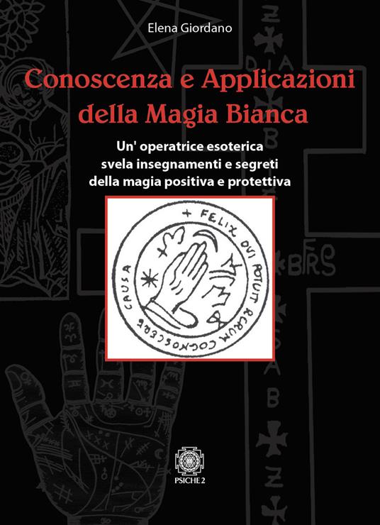 Conoscenza e applicazioni della magia bianca. Un'operatrice esoterica svela insegnamenti e segreti della magia positiva e protettiva - Elena Giordano - copertina