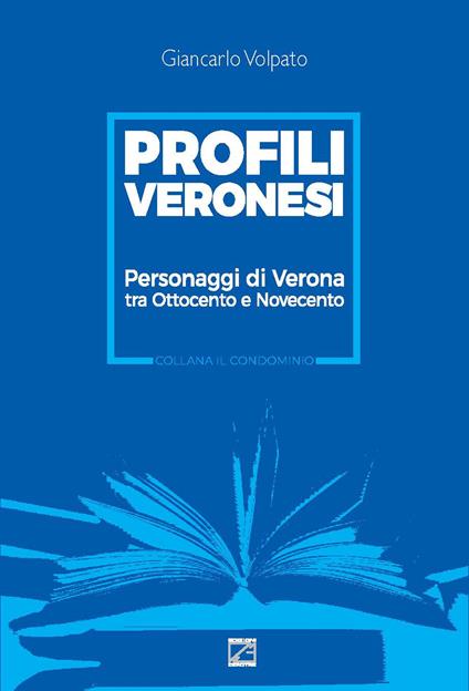 Profili veronesi. Personaggi di Verona tra Ottocento e Novecento - Giancarlo Volpato - copertina