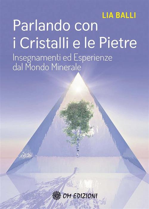 Parlando con i cristalli e le pietre. Insegnamenti ed esperienze dal mondo minerale - Lia Balli - ebook