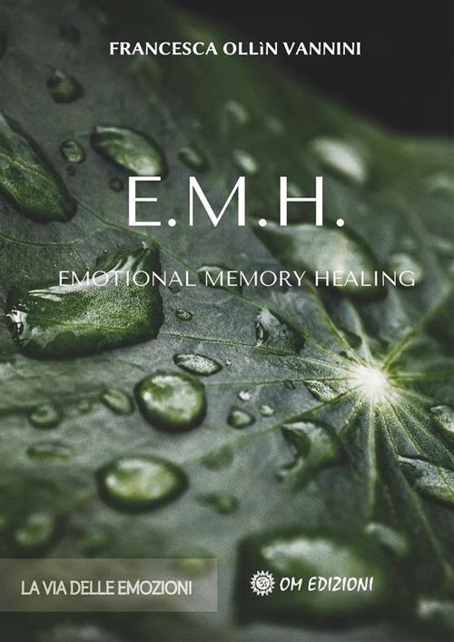 EMH Emotional Memory Healing. La via delle emozioni - Francesca Ollin Vannini - ebook