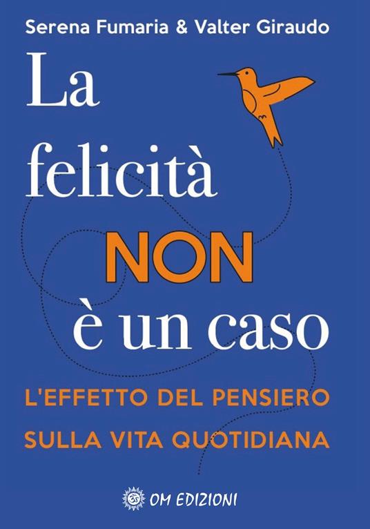 La felicità non è un caso. L'effetto del pensiero sulla vita quotidiana - Serena Fumaria,Valter Giraudo - copertina