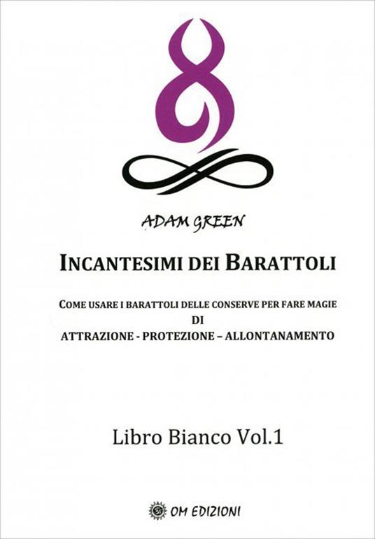 Incantesimi dei barattoli. Come usare i barattoli delle conserve per fare magie di attrazione, protezione, allontanamento. Libro bianco. Vol. 1 - Adam Green - copertina