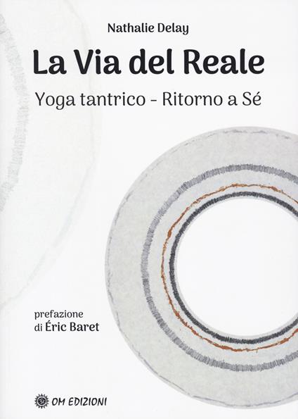 La via del reale. Yoga tantrico - Ritorno a sé - Nathalie Delay - copertina